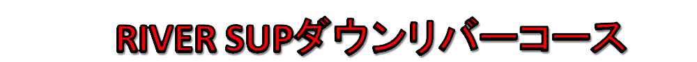 RIVER SUPダウンリバーコース